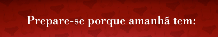 Prepare-se porque amanhã tem: