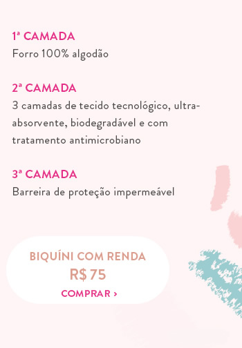 1ª Camada Forro 100% algodão  2ª Camada 3 camadas de tecido tecnológico, ultra- absorvente, biodegradável e com tratamento antimicrobiano  3ª Camada Barreira de proteção impermeável 
