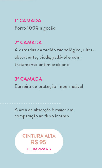 1ª Camada Forro 100% algodão  2ª Camada 4 camadas de tecido tecnológico, ultra- absorvente, biodegradável e com tratamento antimicrobiano  3ª Camada Barreira de proteção impermeável 